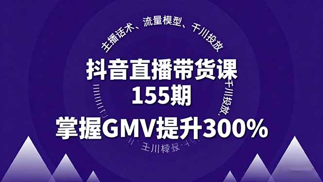 抖音直播带货课155期，主播话术、流量模型、千川投放，掌握GMV提升300%-shlyzo