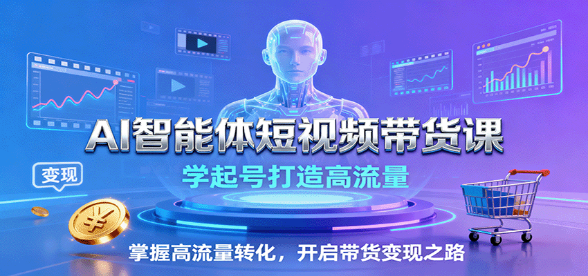 AI智能体短视频带货课：学起号打造高流量，掌握高流量转化，开启带货变现之路-shlyzo