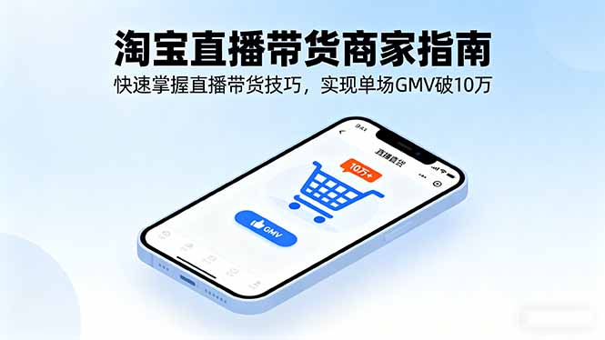 淘宝直播带货商家指南，快速掌握直播带货技巧，实现单场GMV破10万-shlyzo