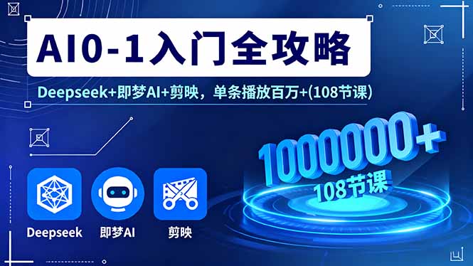 AI0-1入门全攻略，Deepseek+即梦AI+剪映，单条播放百万+(108节课-shlyzo