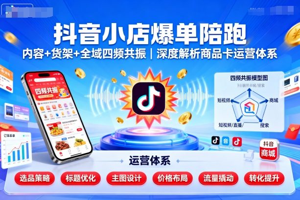 抖音小店爆单陪跑，内容＋货架＋全域四频共振，深度解析抖音商品卡运营体系-shlyzo