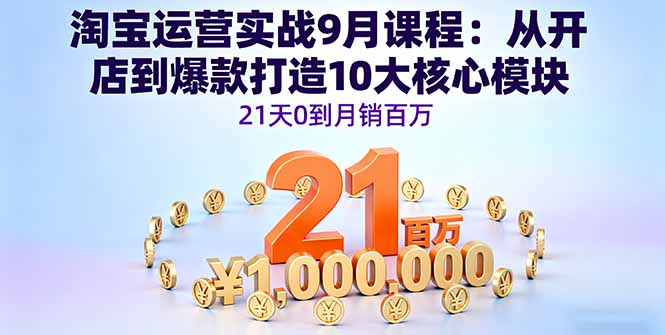 淘宝运营实战9月课程：从开店到爆款打造10大核心模块，21天0到月销百万-shlyzo