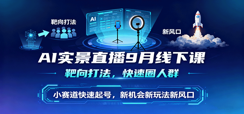 AI实景直播9月线下课，靶向打法，快速圈人群，小塞道快速起号，新机会新玩法新风口-shlyzo