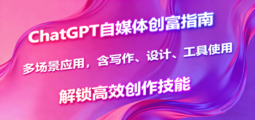 ChatGPT自媒体创富指南，多场景应用，含写作、设计、工具使用，解锁高效创作技能-shlyzo