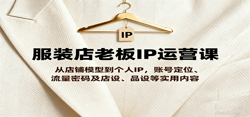 服装店老板IP运营课，从店铺模型到个人IP，账号定位、流量密码及店设、品设等实用内容-shlyzo