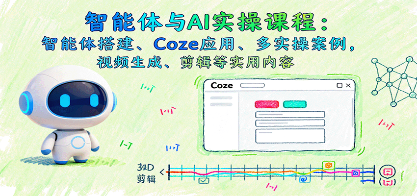智能体与AI实操课程：智能体搭建、Coze应用、多实操案例，视频生成、剪辑等实用内容-shlyzo