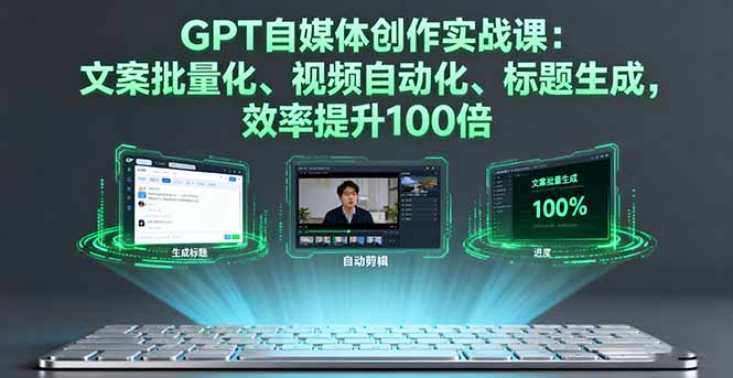 GPT自媒体创作实战课：文案批量化、视频自动化、标题生成，效率提升100倍-shlyzo