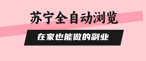 苏宁全自动浏览，在家也能做的副业，无需人工，0风控，单机日入5张+，直接矩阵开干【揭秘】-shlyzo