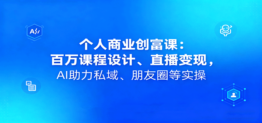 个人商业创富课：百万课程设计、直播变现，AI助力私域、朋友圈等实操-shlyzo