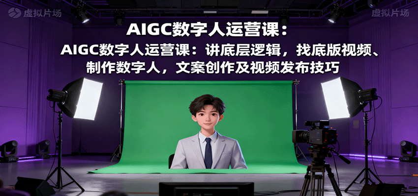 AIGC数字人运营课：讲底层逻辑，找底版视频、制作数字人，文案创作及视频发布技巧-shlyzo