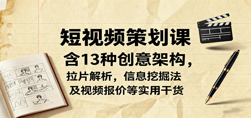 短视频策划课，含13种创意架构，拉片解析，信息挖掘法及视频报价等实用干货-shlyzo