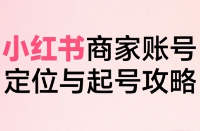 小红书电商全链路实战从定位到爆单，系统拆解小红书商家起号全流程(更新)-shlyzo
