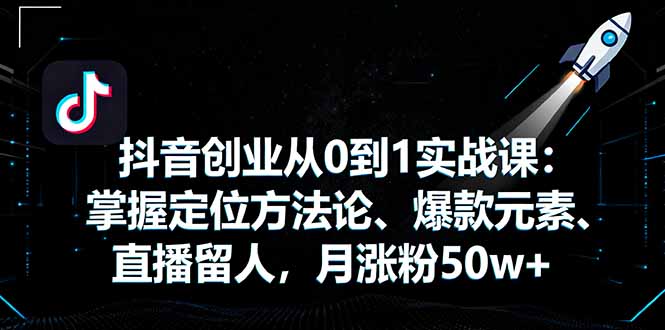 抖音创业从0到1实战课：掌握定位方法论、爆款元素、直播留人，月涨粉50w+-shlyzo