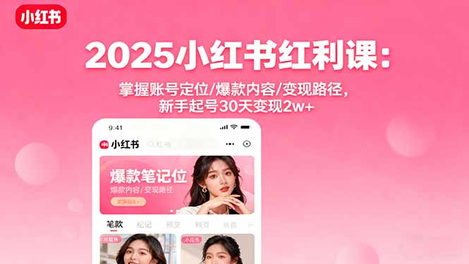 2025小红书红利课：掌握账号定位/爆款内容/变现路径，新手起号30天变现2w+-shlyzo