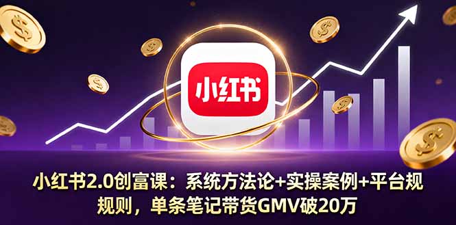 小红书2.0创富课：系统方法论+实操案例+平台规则，单条笔记带货GMV破20万-shlyzo