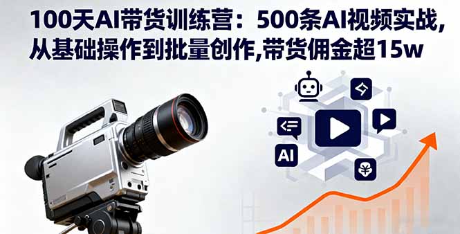 100天AI带货训练营：500条AI视频实战,从基础操作到批量创作,带货佣金超15w-shlyzo