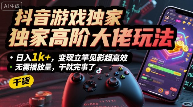 抖音游戏独家高阶大佬玩法，日入1k+，变现立竿见影超高效，无需播放量，干就完事了【揭秘】-shlyzo