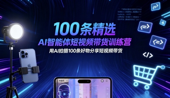 100条精选AI智能体短视频带货训练营，用AI拍摄100条好物分享短视频带货-shlyzo